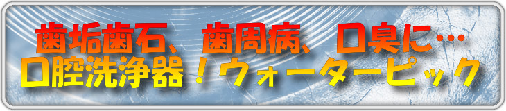 歯垢歯石、歯周病に…　口腔洗浄器！ウォーターピック